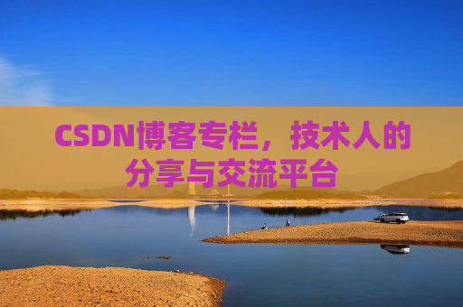 CSDN博客专栏，技术人的分享与交流平台
